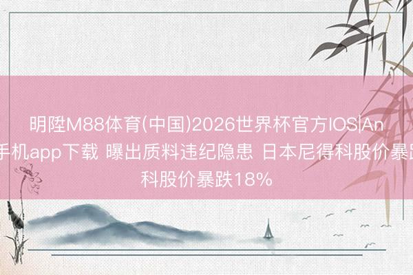 明陞M88体育(中国)2026世界杯官方IOS|Android手机app下载 曝出质料违纪隐患 日本尼得科股价暴跌18%