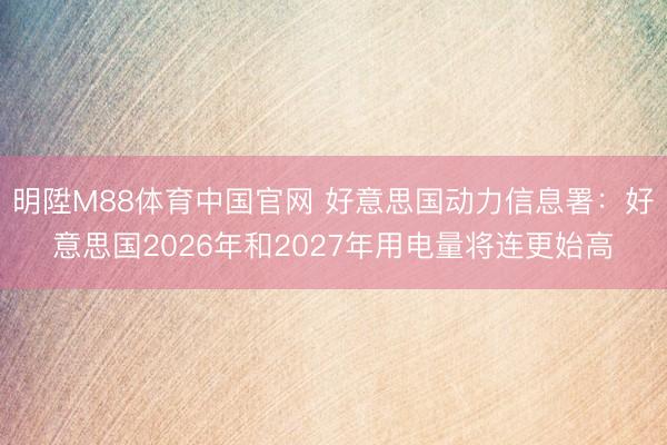 明陞M88体育中国官网 好意思国动力信息署：好意思国2026年和2027年用电量将连更始高