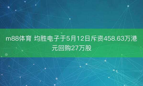 m88体育 均胜电子于5月12日斥资458.63万港元回购27万股