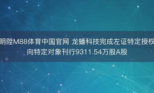 明陞M88体育中国官网 龙蟠科技完成左证特定授权向特定对象刊行9311.54万股A股