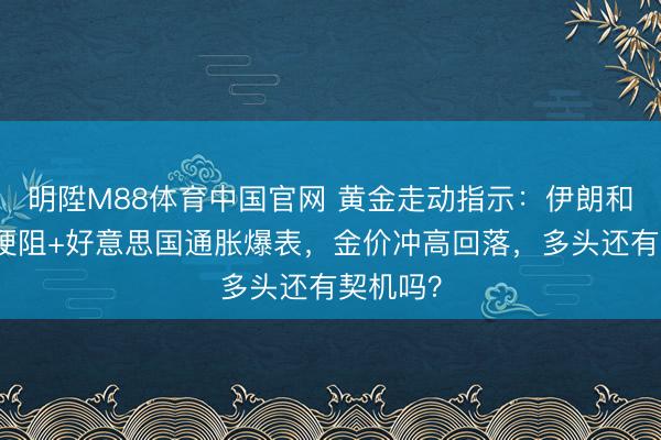 明陞M88体育中国官网 黄金走动指示：伊朗和平但愿梗阻+好意思国通胀爆表，金价冲高回落，多头还有契机吗？