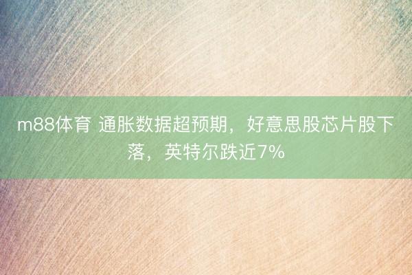 m88体育 通胀数据超预期，好意思股芯片股下落，英特尔跌近7%