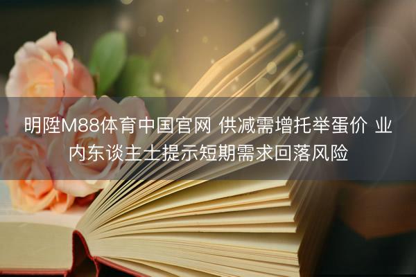 明陞M88体育中国官网 供减需增托举蛋价 业内东谈主士提示短期需求回落风险