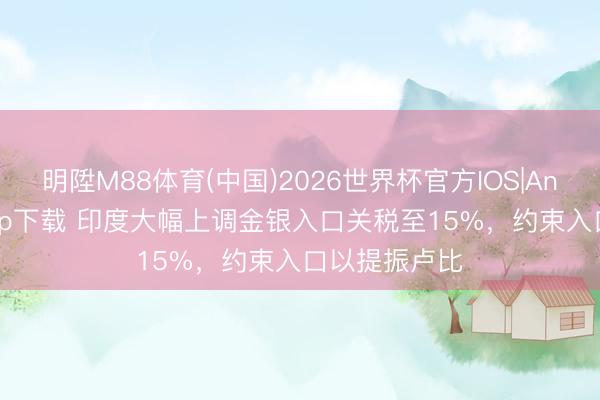 明陞M88体育(中国)2026世界杯官方IOS|Android手机app下载 印度大幅上调金银入口关税至15%，约束入口以提振卢比