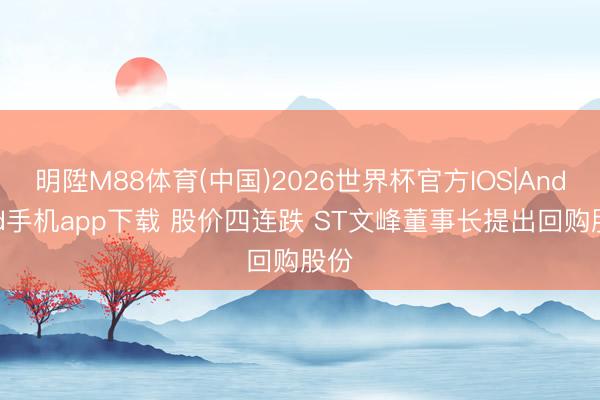 明陞M88体育(中国)2026世界杯官方IOS|Android手机app下载 股价四连跌 ST文峰董事长提出回购股份