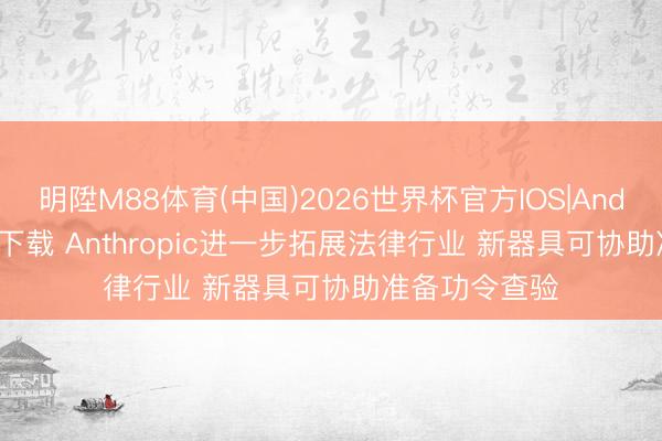 明陞M88体育(中国)2026世界杯官方IOS|Android手机app下载 Anthropic进一步拓展法律行业 新器具可协助准备功令查验