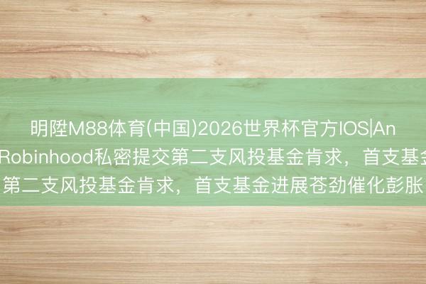 明陞M88体育(中国)2026世界杯官方IOS|Android手机app下载 Robinhood私密提交第二支风投基金肯求，首支基金进展苍劲催化彭胀