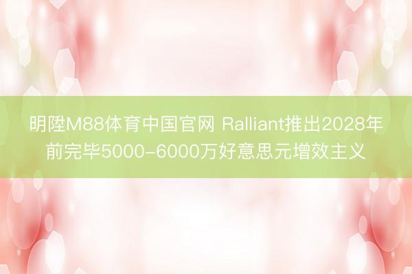 明陞M88体育中国官网 Ralliant推出2028年前完毕5000-6000万好意思元增效主义