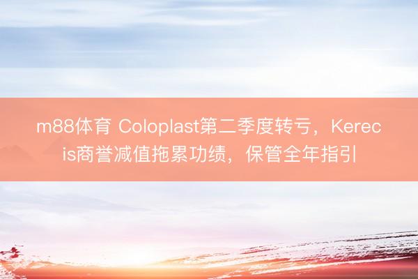 m88体育 Coloplast第二季度转亏，Kerecis商誉减值拖累功绩，保管全年指引
