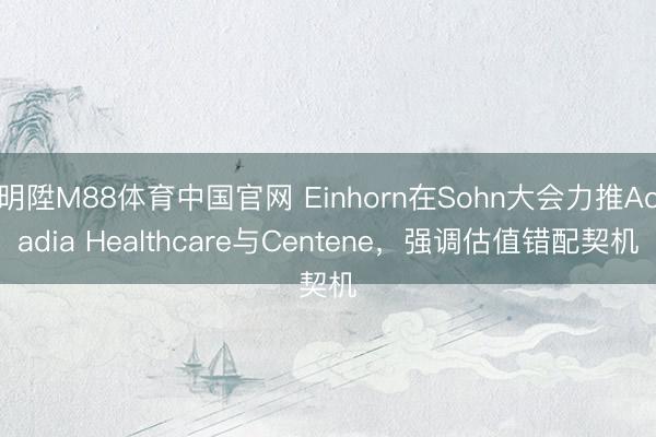 明陞M88体育中国官网 Einhorn在Sohn大会力推Acadia Healthcare与Centene，强调估值错配契机