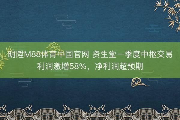 明陞M88体育中国官网 资生堂一季度中枢交易利润激增58%，净利润超预期