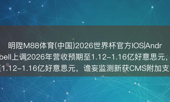 明陞M88体育(中国)2026世界杯官方IOS|Android手机app下载 Ceribell上调2026年营收预期至1.12-1.16亿好意思元，谵妄监测新获CMS附加支付补助