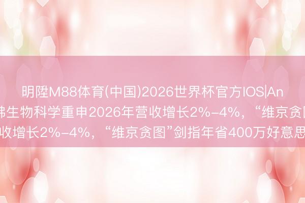 明陞M88体育(中国)2026世界杯官方IOS|Android手机app下载 哈佛生物科学重申2026年营收增长2%-4%，“维京贪图”剑指年省400万好意思元