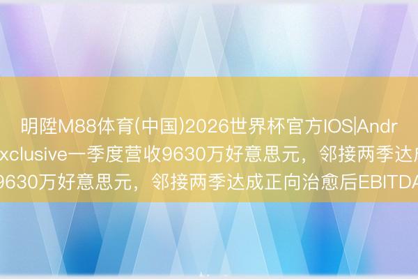明陞M88体育(中国)2026世界杯官方IOS|Android手机app下载 flyExclusive一季度营收9630万好意思元，邻接两季达成正向治愈后EBITDA