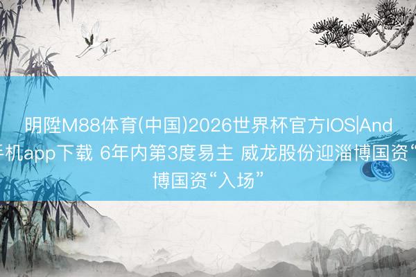 明陞M88体育(中国)2026世界杯官方IOS|Android手机app下载 6年内第3度易主 威龙股份迎淄博国资“入场”
