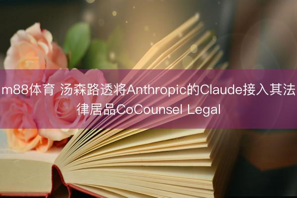m88体育 汤森路透将Anthropic的Claude接入其法律居品CoCounsel Legal
