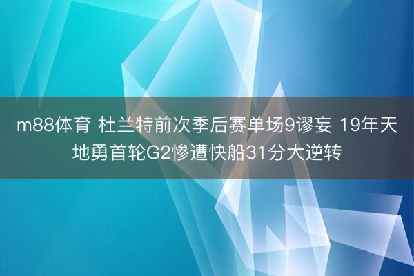 m88体育 杜兰特前次季后赛单场9谬妄 19年天地勇首轮G2惨遭快船31分大逆转