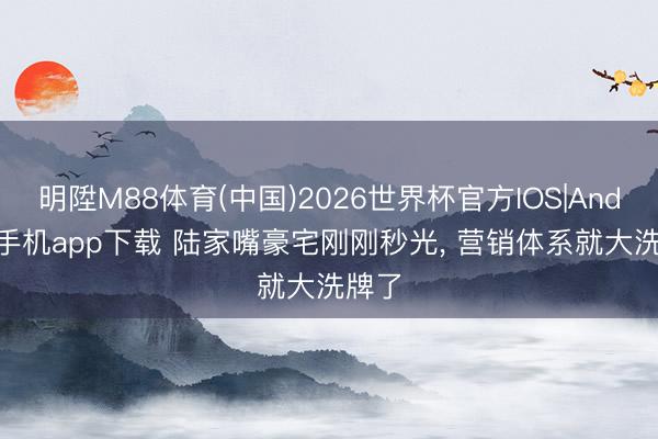 明陞M88体育(中国)2026世界杯官方IOS|Android手机app下载 陆家嘴豪宅刚刚秒光， 营销体系就大洗牌了