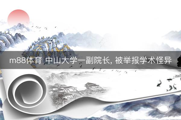 m88体育 中山大学一副院长， 被举报学术怪异