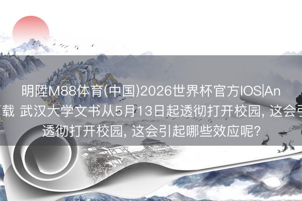 明陞M88体育(中国)2026世界杯官方IOS|Android手机app下载 武汉大学文书从5月13日起透彻打开校园， 这会引起哪些效应呢?