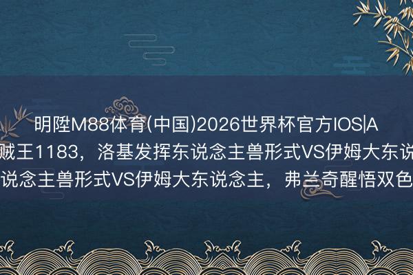 明陞M88体育(中国)2026世界杯官方IOS|Android手机app下载 海贼王1183,洛基发挥东说念主兽形式VS伊姆大东说念主,弗兰奇醒悟双色霸气