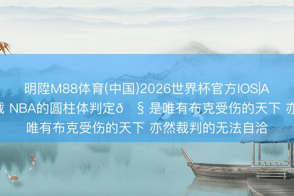 明陞M88体育(中国)2026世界杯官方IOS|Android手机app下载 NBA的圆柱体判定🧠是唯有布克受伤的天下 亦然裁判的无法自洽