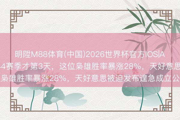 明陞M88体育(中国)2026世界杯官方IOS|Android手机app下载 S44赛季才第3天，这位枭雄胜率暴涨28%，天好意思被迫发布遑急成立公告