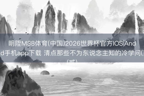 明陞M88体育(中国)2026世界杯官方IOS|Android手机app下载 清点那些不为东说念主知的冷学问(贰)