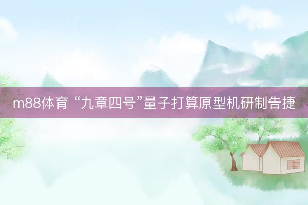 m88体育 “九章四号”量子打算原型机研制告捷