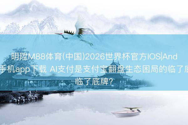 明陞M88体育(中国)2026世界杯官方IOS|Android手机app下载 AI支付是支付宝翻盘生态困局的临了底牌？