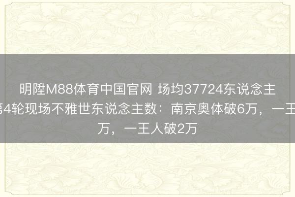 明陞M88体育中国官网 场均37724东说念主！苏超第4轮现