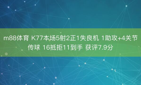 m88体育 K77本场5射2正1失良机 1助攻+4关节传球 16抵拒11到手 获评7.9分