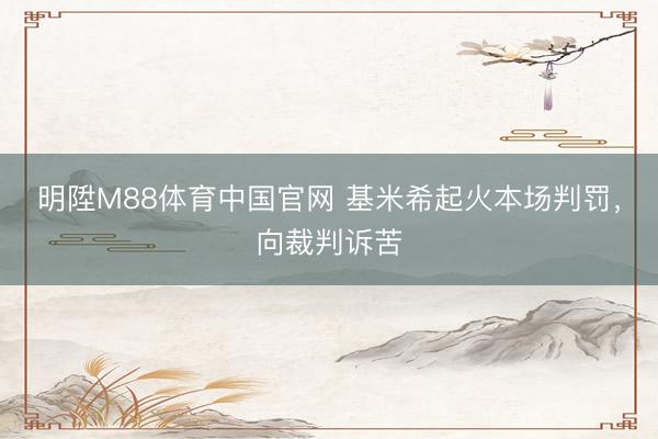 明陞M88体育中国官网 基米希起火本场判罚，向裁判诉苦