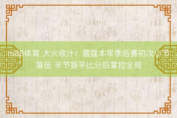m88体育 大火收汁！雷霆本年季后赛初次小节落伍 半节扳平比分后掌控全局