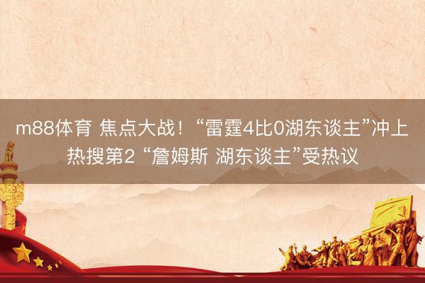 m88体育 焦点大战！“雷霆4比0湖东谈主”冲上热搜第2 “詹姆斯 湖东谈主”受热议