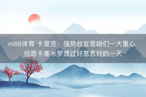 m88体育 卡里克：强势收官是咱们一大重心 但愿卡塞米罗渡过好意思好的一天