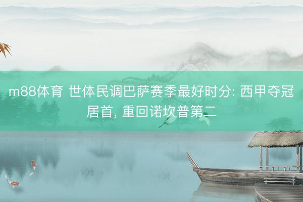 m88体育 世体民调巴萨赛季最好时分: 西甲夺冠居首， 重回诺坎普第二