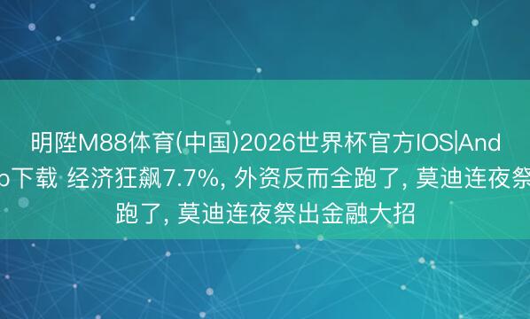 明陞M88体育(中国)2026世界杯官方IOS|Android手机app下载 经济狂飙7.7%， 外资反而全跑了， 莫迪连夜祭出金融大招