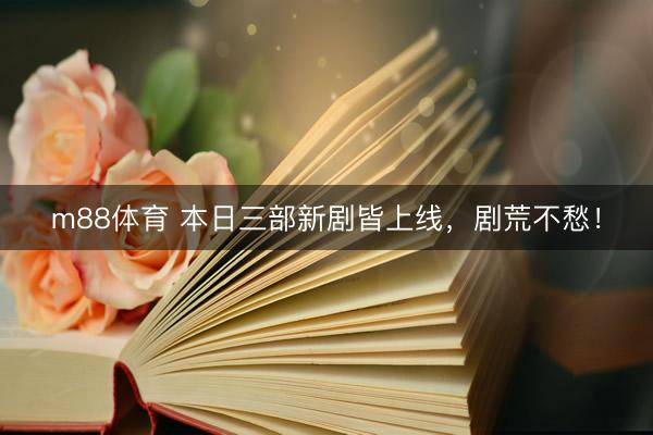 m88体育 本日三部新剧皆上线，剧荒不愁！