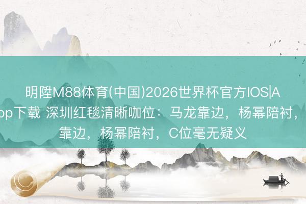 明陞M88体育(中国)2026世界杯官方IOS|Android手机app下载 深圳红毯清晰咖位:马龙靠边,杨幂陪衬,C位毫无疑义
