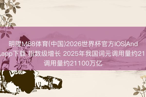 明陞M88体育(中国)2026世界杯官方IOS|Android手机app下载 指数级增长 2025年我国词元调用量约21100万亿