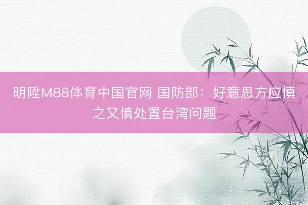 明陞M88体育中国官网 国防部：好意思方应慎之又慎处置台湾问题