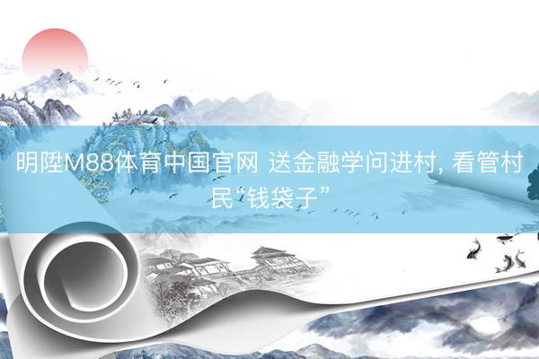 明陞M88体育中国官网 送金融学问进村， 看管村民“钱袋子”