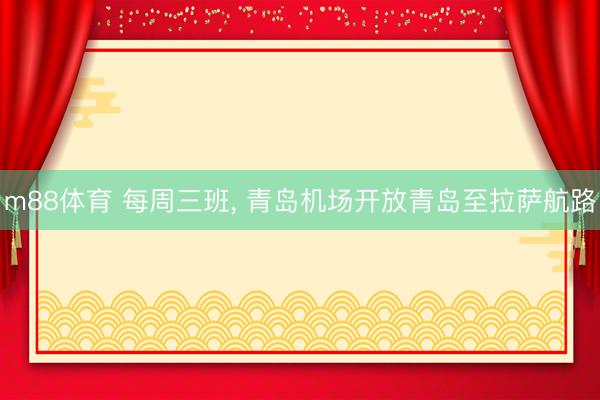 m88体育 每周三班, 青岛机场开放青岛至拉萨航路